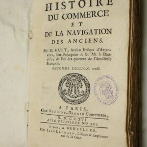 Histoire du commerce et de la navigation des anciens. Par M. Huet, ancien Evêque d'Avranches, sous-Précepteur de feu Mr. le Dauphin, & l'un des quarante de l'Académie Françoise. Seconde édition, revue.