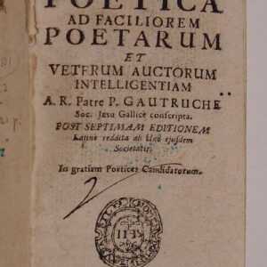 Historia poetica ad faciliorem poetarum et veterum auctorum intelligentiam; a R. Patre P. Gautruche soc. Jesu Gallice conscripta. Post septimam editionem latine reddita ab Uno eiusdem Societatis. In gratiam Poetices Candidatorum.
